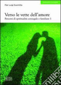 Verso le vette dell'amore. Percorsi di spiritualità coniugale e familiare. Vol. 1 libro di Gusmitta Pierluigi