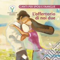 L'offertorio di noi due. Canti per sposi e famiglie. Con CD Audio libro di Contu Roberto; Centro familiare Casa della Tenerezza (cur.)