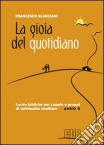 La gioia del quotidiano. Lectio bibliche per coppie e gruppi di spiritualità familiare. Anno B libro di Scanziani Francesco