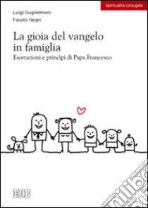 La gioia del vangelo in famiglia. Esortazioni e principi di papa Francesco libro di Guglielmoni Luigi; Negri Fausto