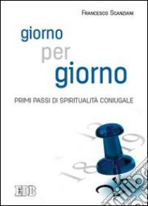 Giorno per giorno. Primi passi di spiritualità coniugale libro di Scanziani Francesco