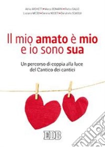 Il mio amato è il mio e io sono sua. Un percorso di coppia alla luce del Cantico dei cantici libro di Archetti Adria; Scaiola Donatella; Noceti Serena