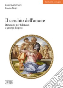 Il cerchio dell'amore. Itinerario per fidanzati e gruppi di sposi libro di Guglielmoni Luigi; Negri Fausto