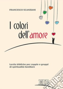 I colori dell'amore. Lectio bibliche per coppie e gruppi di spiritualità familiare libro di Scanziani Francesco