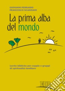 La prima alba del mondo. Lectio bibliche per coppie e gruppi di spiritualità familiare libro di Ferrario Giovanni; Scanziani Francesco