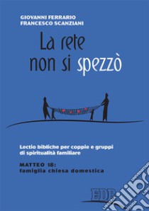 La rete non si spezzò. Lectio bibliche per coppie e gruppi di spiritualità coniugale. Matteo 18: famiglia Chiesa domestica libro di Ferrario Giovanni; Scanziani Francesco