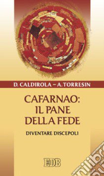 Cafarnao: il pane della fede. Diventare discepoli libro di Caldirola Davide; Torresin Antonio