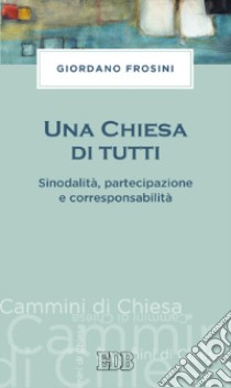 Una Chiesa di tutti. Sinodalità, partecipazione e corresponsabilità libro di Frosini Giordano