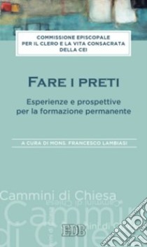 Fare i preti. Esperienze e prospettive per la formazione permanente libro di Lambiasi F. (cur.)