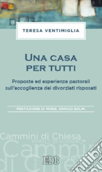 Una casa per tutti. Proposte ed esperienze pastorali sull'accoglienza dei divorziati risposati libro di Ventimiglia Teresa