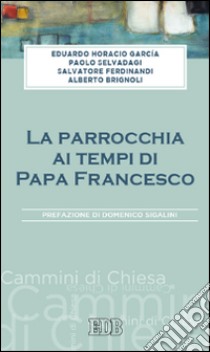 La parrocchia ai tempi di papa Francesco libro di Garcìa Eduardo Horacio; Salvadagi Paolo; Ferdinandi Salvatore