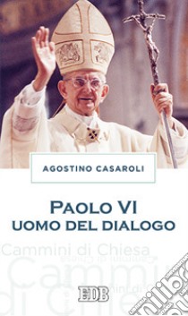 Paolo VI uomo del dialogo libro di Casaroli Agostino