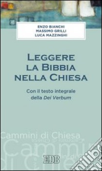 Leggere la Bibbia nella Chiesa. Con il testo integrale Dei Verbum libro di Bianchi Enzo; Grilli Massimo; Mazzinghi Luca