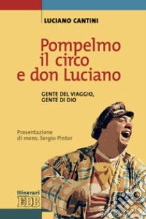 Pompelmo il circo e don Luciano. Gente del viaggio, gente di Dio libro di Cantini Luciano