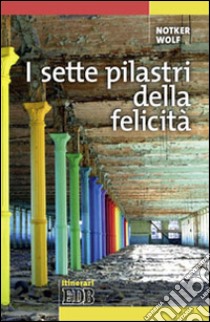 I sette pilastri della felicità libro di Wolf Notker; Filippi A. (cur.)