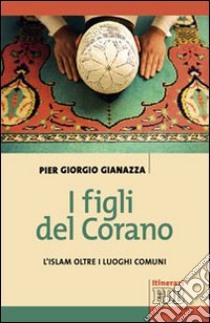 I figli del Corano. L'islam oltre i luoghi comuni libro di Gianazza Pier Giorgio