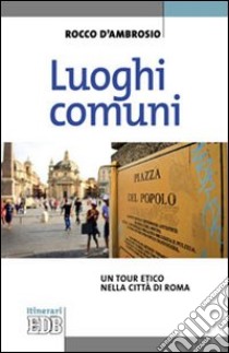 Luoghi comuni. Un tour etico nella città di Roma libro di D'Ambrosio Rocco