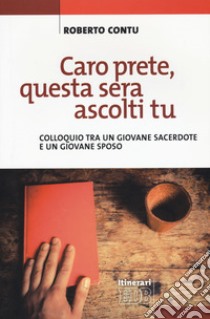 Caro prete, questa sera ascolti tu. Colloquio tra un giovane sacerdote e un giovane sposo libro di Contu Roberto