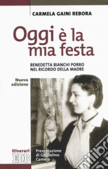 Oggi è la mia festa. Benedetta Bianchi Porro nel ricordo della madre. Nuova ediz. libro di Gaini Rebora Carmela