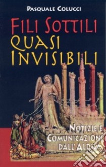 Fili sottili quasi invisibili. Notizie e comunicazioni dall'Aldilà libro di Colucci Pasquale