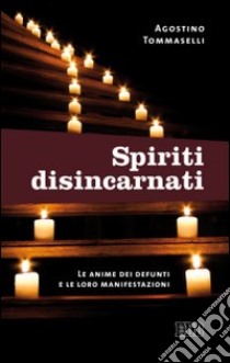 Spiriti disincarnati. Le anime dei defunti e le loro manifestazioni libro di Tommaselli Agostino