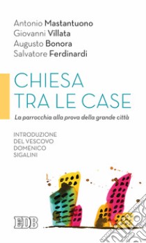 Chiesa tra le case. La parrocchia alla prova della grande città libro di Mastantuono Antonio; Villata Giovanni; Bonora Augusto