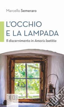 L'occhio e la lampada. Il discernimento in Amoris laetitia libro di Semeraro Marcello