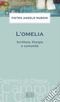 L'omelia. Scrittura, liturgia e comunità libro di Muroni Pietro Angelo