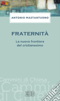 Fraternità. La nuova frontiera del cristianesimo libro di Mastantuono Antonio