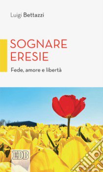 Sognare eresie. Fede, amore e libertà libro di Bettazzi Luigi