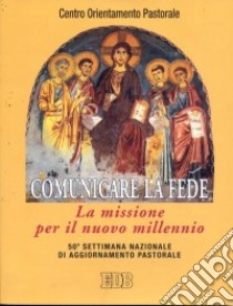 Comunicare la fede. La missione per il nuovo millennio. 50ª Settimana nazionale di aggiornamento pastorale libro di Centro orientamento pastorale (cur.)