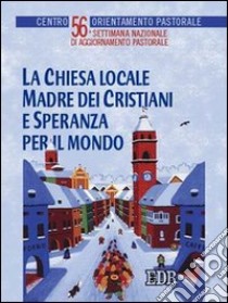 La Chiesa locale madre dei cristiani e speranza per il mondo. 56ª Settimana nazionale di aggiornamento pastorale libro di Centro orientamento pastorale (cur.)