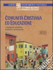 Comunità cristiana ed educazione. L'emergenza educativa: problema e provocazione. 59ª Settimana nazionale di aggiornamento pastorale libro