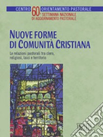 Nuove forme di comunità cristiana. Le relazioni pastorali tra clero, religiosi, laici e territorio. 60ª settimana nazionale di aggionamento pastorale libro di Centro orientamento pastorale (cur.)