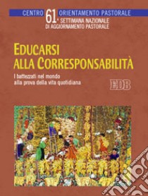 Educarsi alla corresponsabilità. I battezzati nel mondo alla prova della vita quotidiana. 61° settimana nazionale di aggiornamento pastorale libro di Centro orientamento pastorale (cur.)