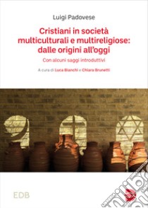 Cristiani in società multiculturali e multireligiose: dalle origini all'oggi. Con alcuni saggi introduttivi libro di Padovese Luigi; Bianchi L. (cur.); Brunetti C. (cur.)