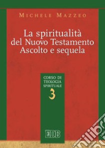 La spiritualità nel Nuovo Testamento. Ascolto e sequela. Corso di teologia spirituale. Vol. 3 libro di Mazzeo Michele