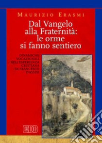 Dal vangelo alla fraternità: le orme si fanno sentiero. Dinamiche vocazionali nell'esperienza cristiana di Francesco d'Assisi libro di Erasmi Maurizio