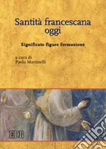 Santità francescana oggi. Significato figure formazione libro di Martinelli P. (cur.)