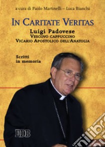 In caritate veritas. Luigi Padovese. Vescovo cappuccino, Vicario Apostolico dell'Anatolia. Scritti in memoria libro di Martinelli P. (cur.); Bianchi L. (cur.)