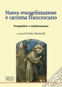 Nuova evangelizzazione e carisma francescano. Prospettive e testimonianze libro di Martinelli P. (cur.)