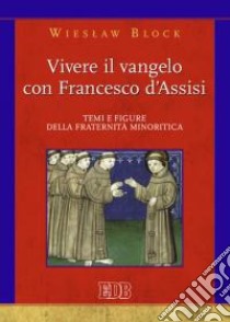 Vivere il Vangelo con Francesco d'Assisi. Temi e figure della fraternità minoritica libro di Block Wieslaw