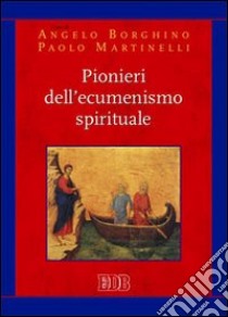 Pionieri dell'ecumenismo spirituale libro di Borghino A. (cur.); Martinelli P. (cur.)