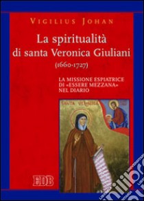 La spiritualità di santa Veronica Giuliani (1660-1727). La missione espiatrice di «essere mezzana» nel diario libro di Johan Vigilius