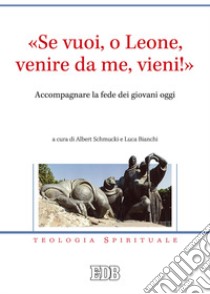 «Se vuoi, o Leone, venire da me, vieni!». Accompagnare la fede dei giovani oggi libro di Schmucki A. (cur.); Bianchi L. (cur.)