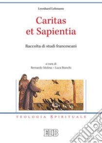 Caritas et sapientia. Raccolta di studi francescani libro di Lehmann Leonhard; Molina B. (cur.); Bianchi L. (cur.)