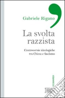 La svolta razzista. Controversie ideologiche tra Chiesa e fascismo libro di Rigano Gabriele