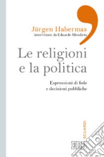 Le religioni e la politica. Espressioni di fede e decisioni pubbliche libro di Habermas Jürgen; Mendieta Eduardo