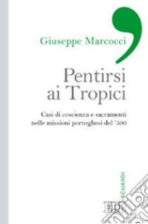 Pentirsi ai Tropici. Casi di coscienza e sacramenti nelle missioni portoghesi del '500 libro di Marcocci Giuseppe