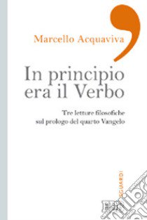 In principio era il verbo. Tre letture filosofiche sul prologo del quarto Vangelo libro di Acquaviva Marcello